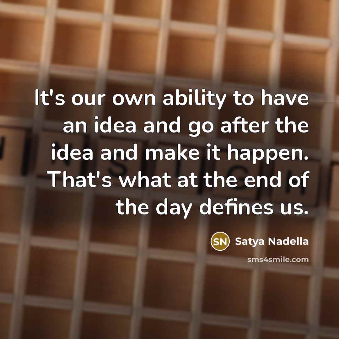 “It's our own ability to have an idea and go…” quote by Satya Nadella