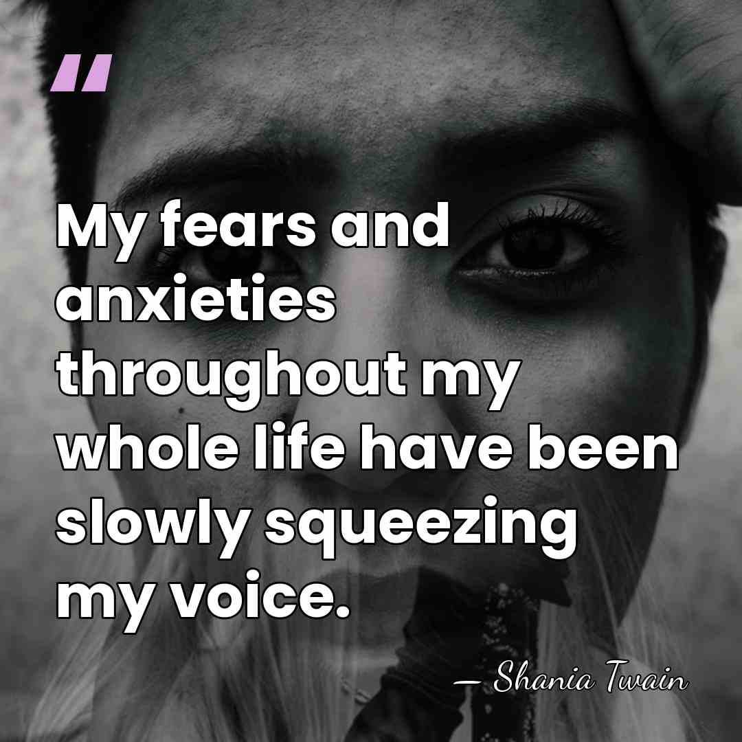 My fears and anxieties throughout my whole life have been slowly squeezing&hellip; - Shania Twain