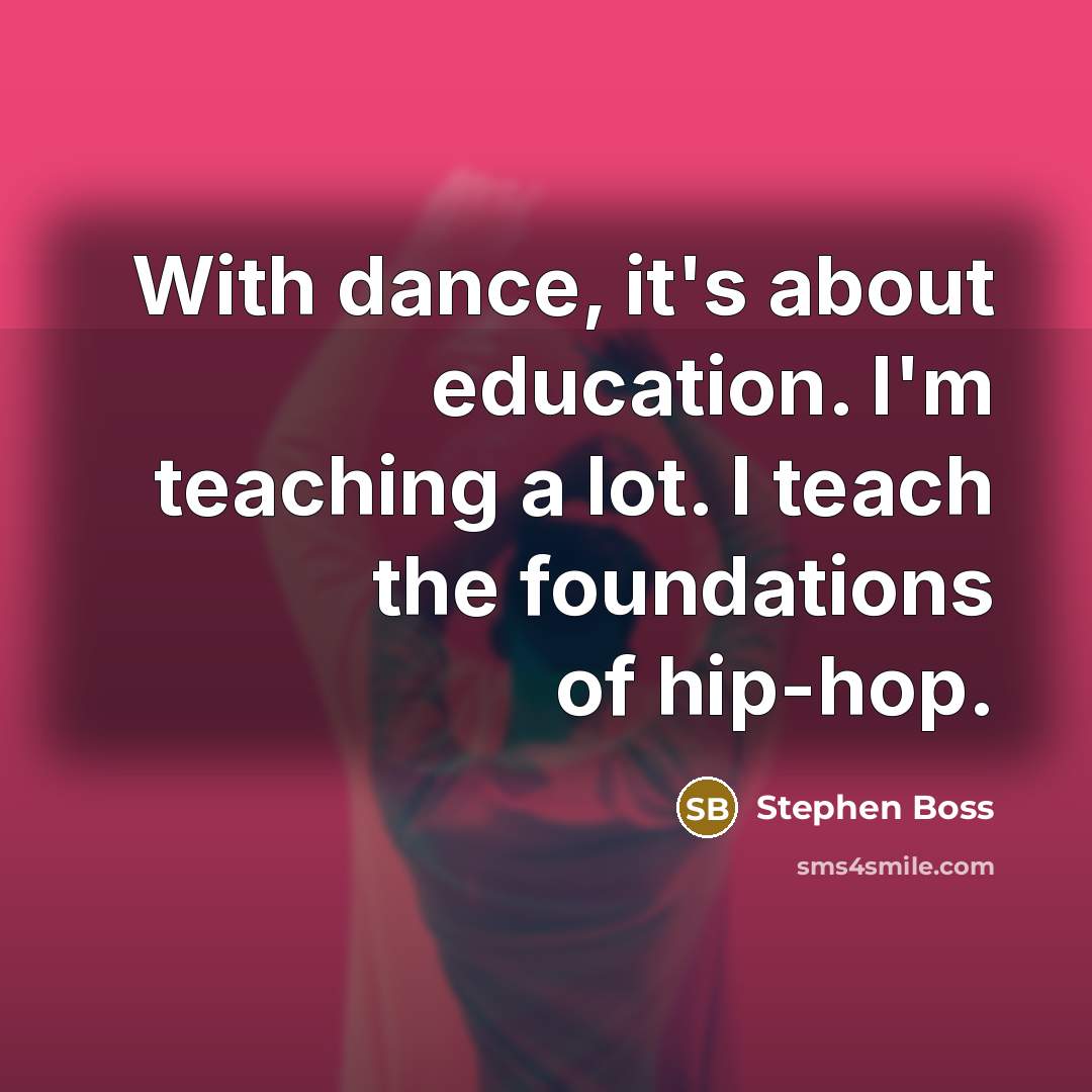 “With dance, it's about education. I'm teaching a lot. I…” quote by Stephen Boss