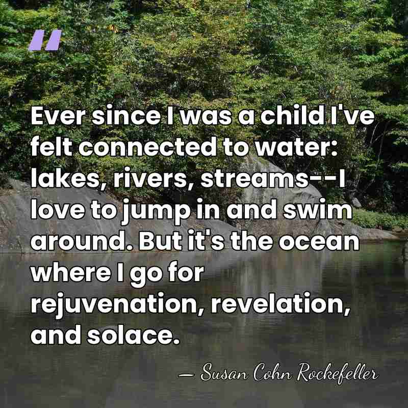 Ever since I was a child I've felt connected to water: lakes,&hellip; - Susan Cohn Rockefeller