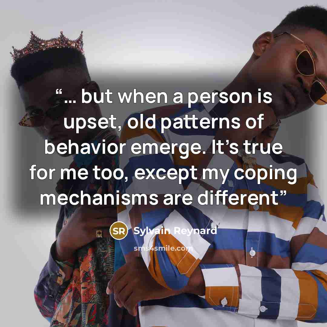 “… but when a person is upset, old patterns of behavior emerge. It's true for me too, except my coping mechanisms are different” quote by Sylvain Reynard
