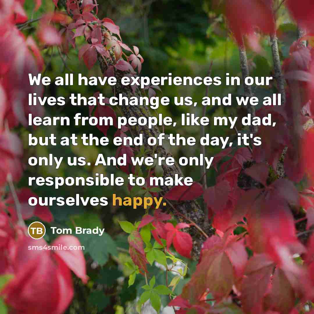 “We all have experiences in our lives that change us,…” quote by Tom Brady