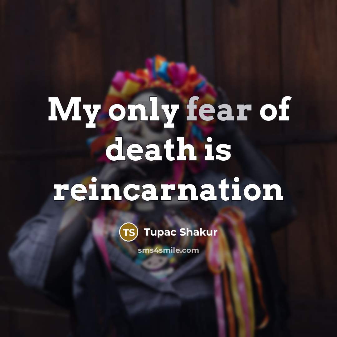 “My only fear of death is reincarnation…” quote by Tupac Shakur