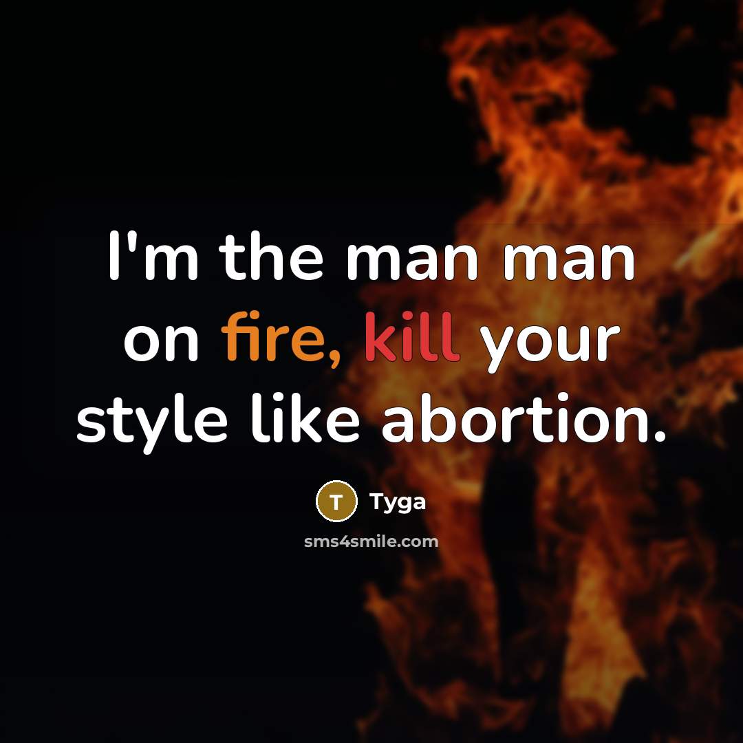“I'm the man man on fire, kill your style like abortion.” quote by Tyga