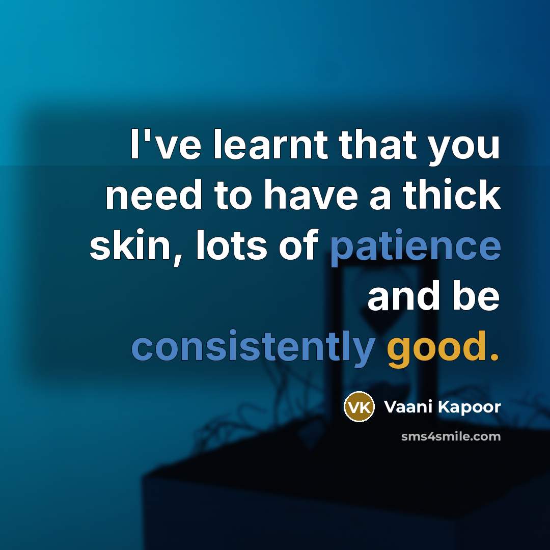 “I've learnt that you need to have a thick skin, lots of patience and be consistently good.” quote by Vaani Kapoor