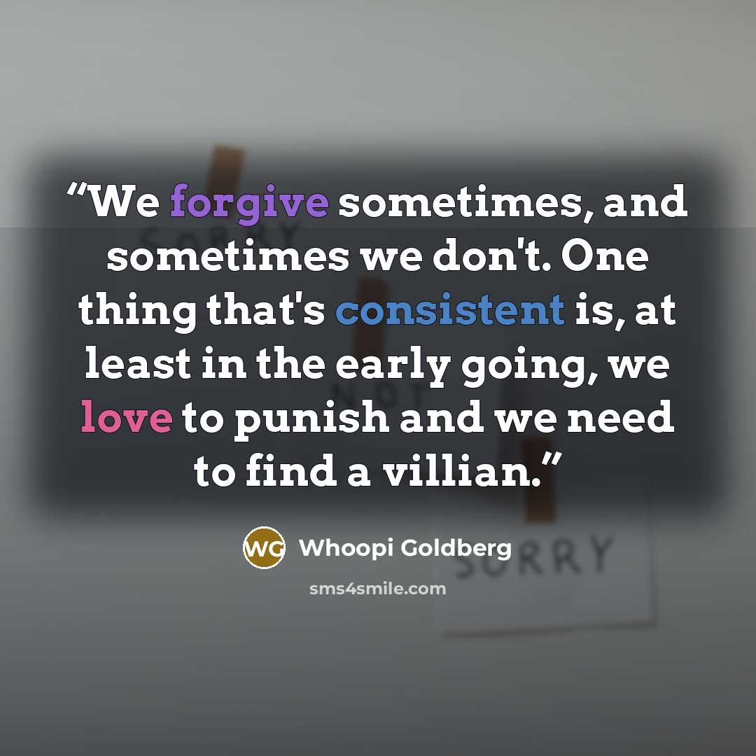 “We forgive sometimes, and sometimes we don't. One thing that's consistent is, at least in the early going, we love to punish and we need to find a villian.” quote by Whoopi Goldberg