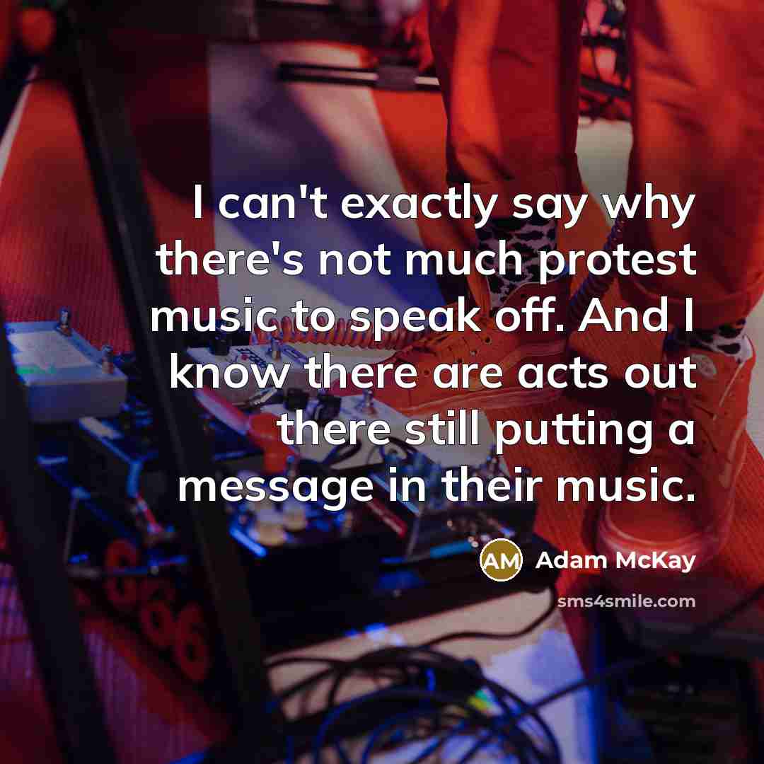 “I can't exactly say why there's not much protest music…” quote by Adam McKay