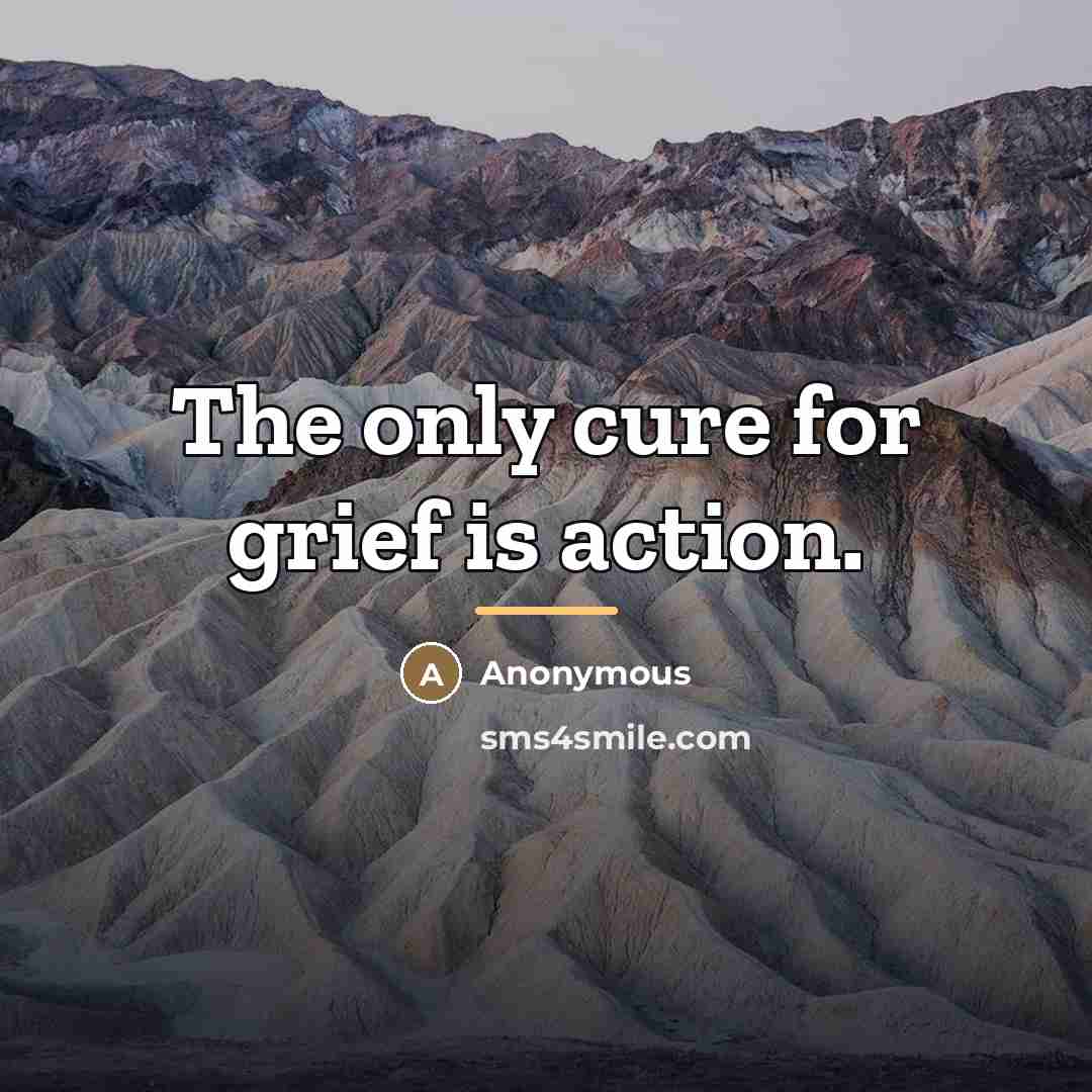 “The only cure for grief is action.…” quote by Anonymous