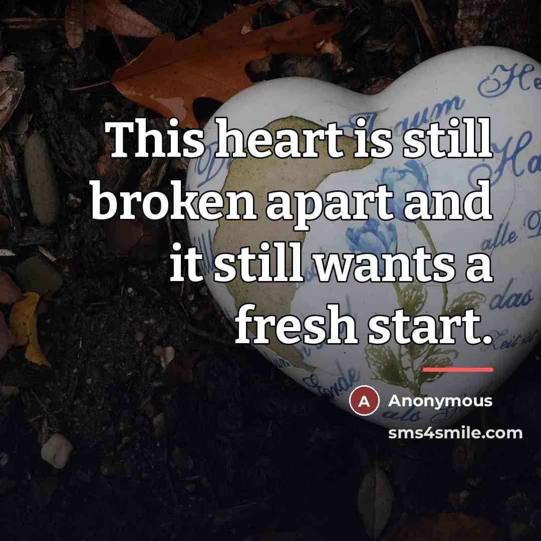 “This heart is still broken apart and it still wants…” quote by Anonymous