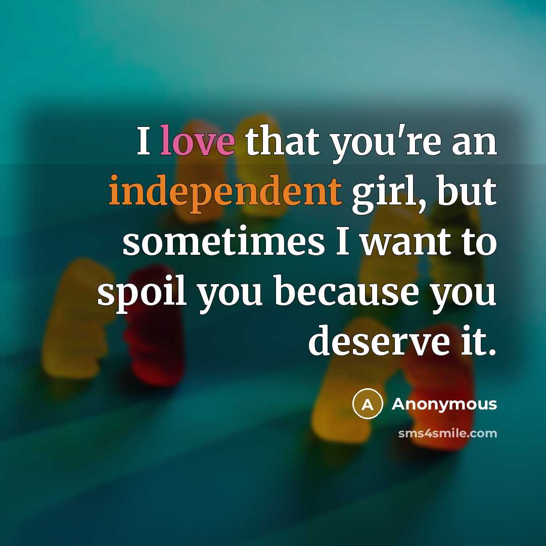 “I love that you're an independent girl, but sometimes I want to spoil you because you deserve it.” quote by Anonymous