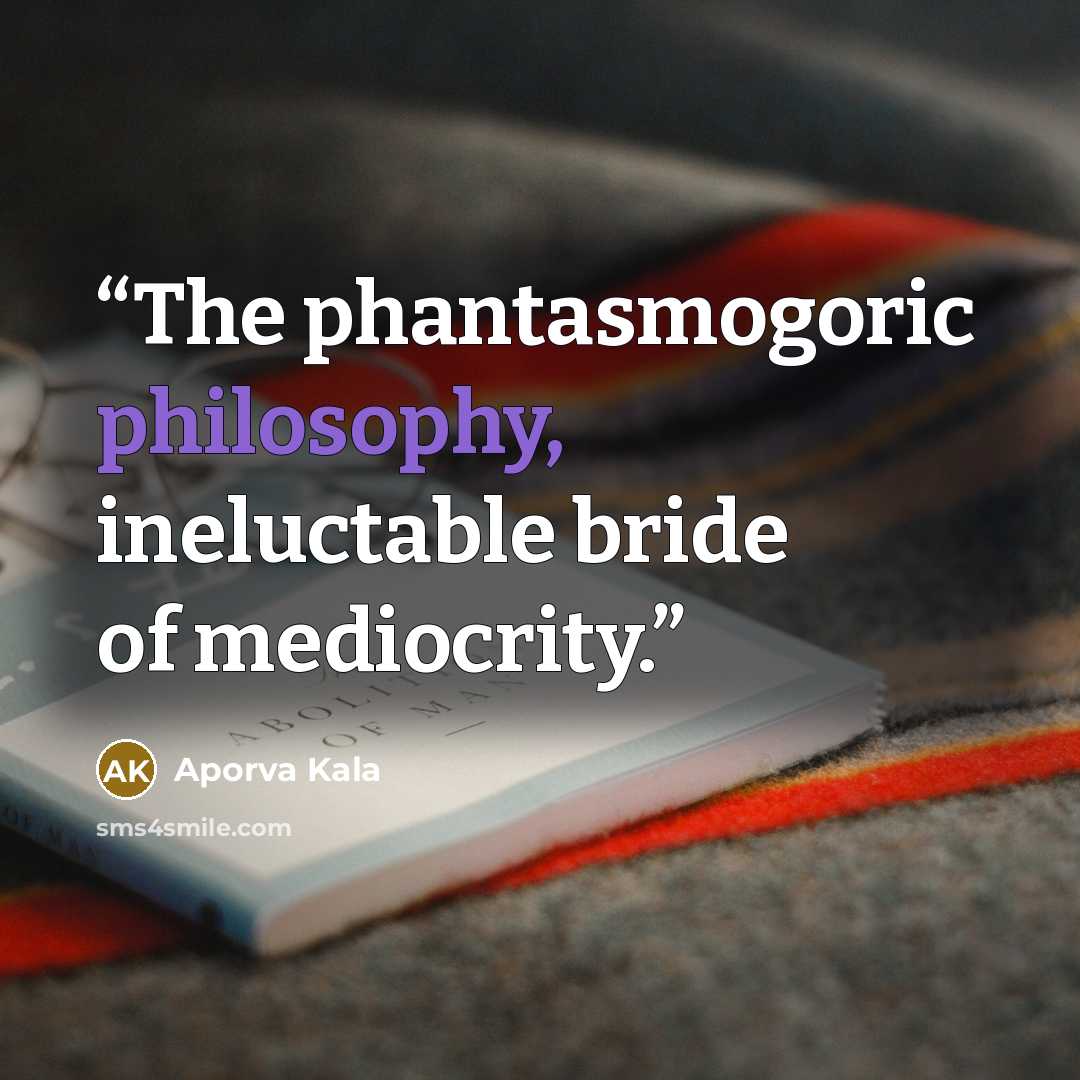 “The phantasmogoric philosophy, ineluctable bride of mediocrity.” quote by Aporva Kala