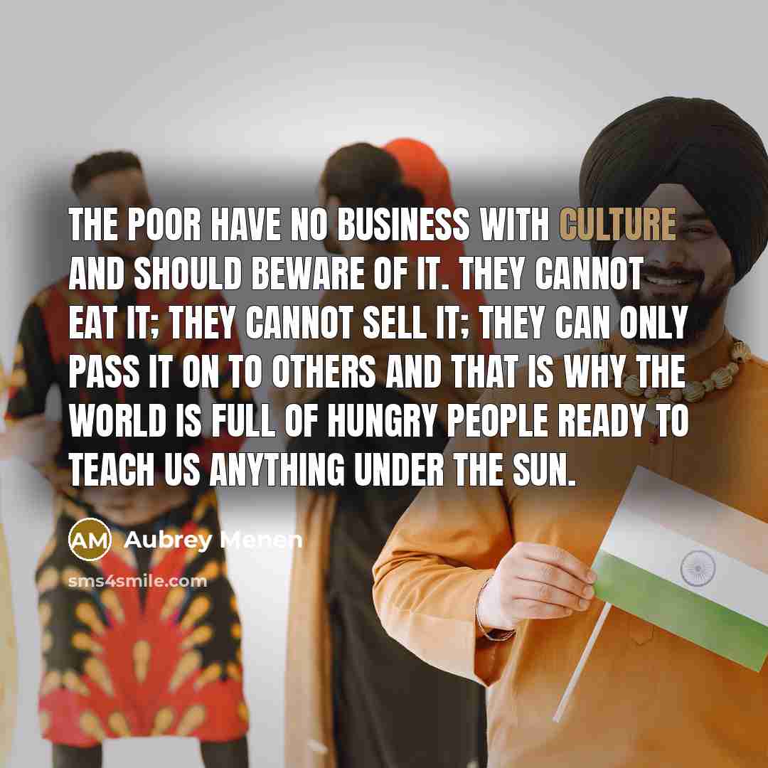 “The poor have no business with culture and should beware…” quote by Aubrey Menen