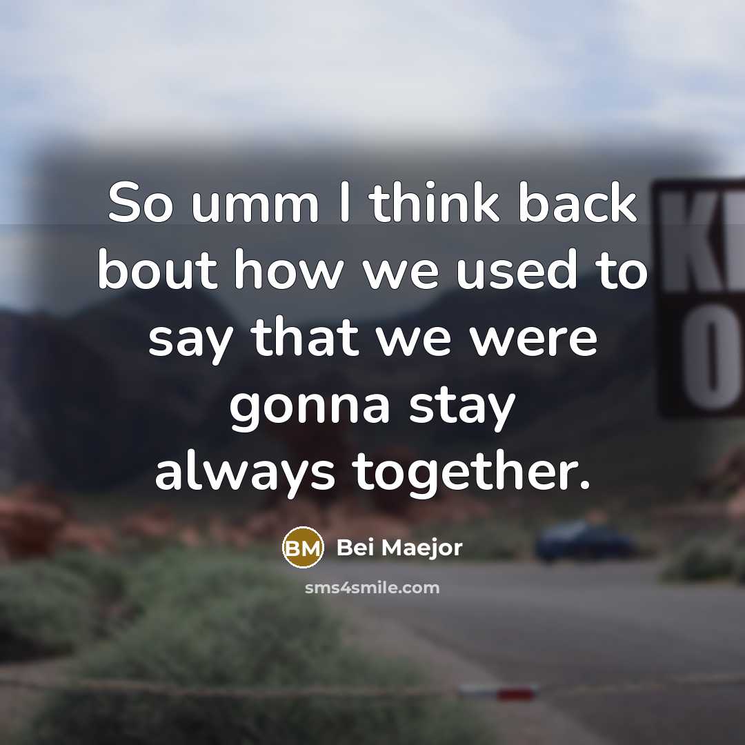 “So umm I think back bout how we used to say that we were gonna stay always together.” quote by Bei Maejor