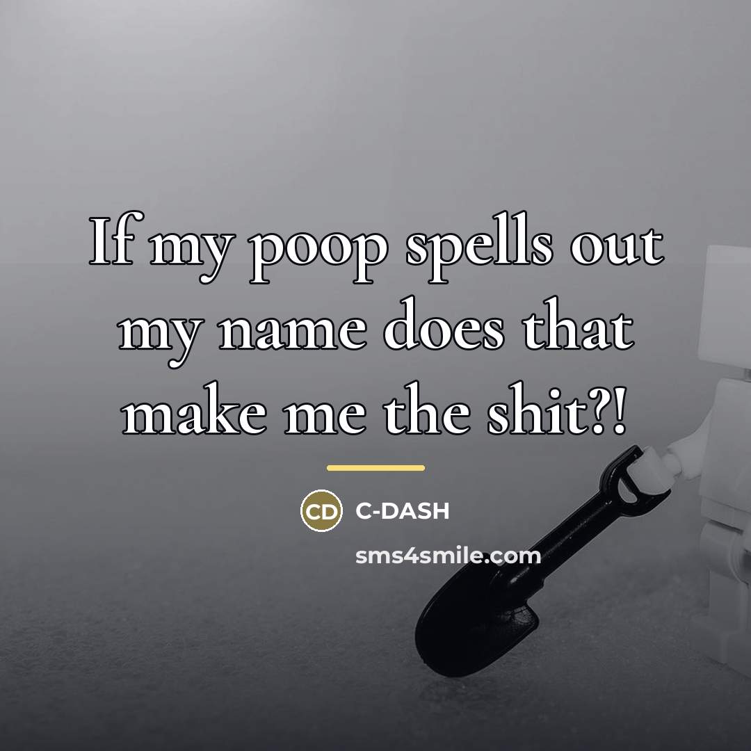 “If my poop spells out my name does that make…” quote by C-DASH