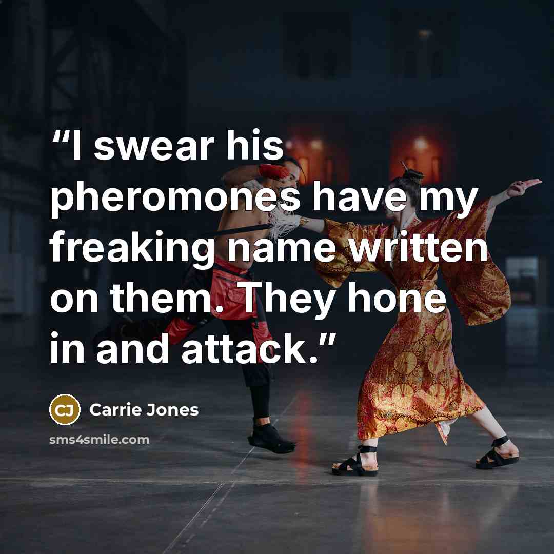 “I swear his pheromones have my freaking name written on them. They hone in and attack.” quote by Carrie Jones