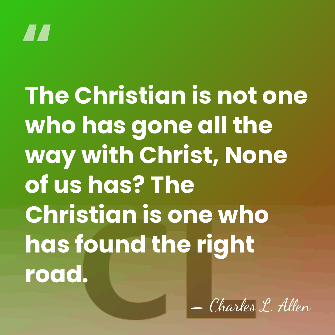 The Christian is not one who has gone all the way with&hellip; - Charles L. Allen