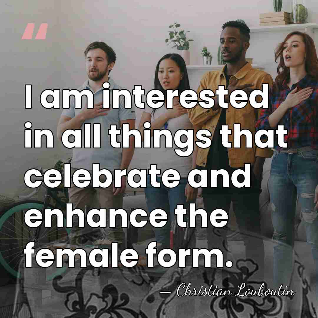 I am interested in all things that celebrate and enhance the female&hellip; - Christian Louboutin
