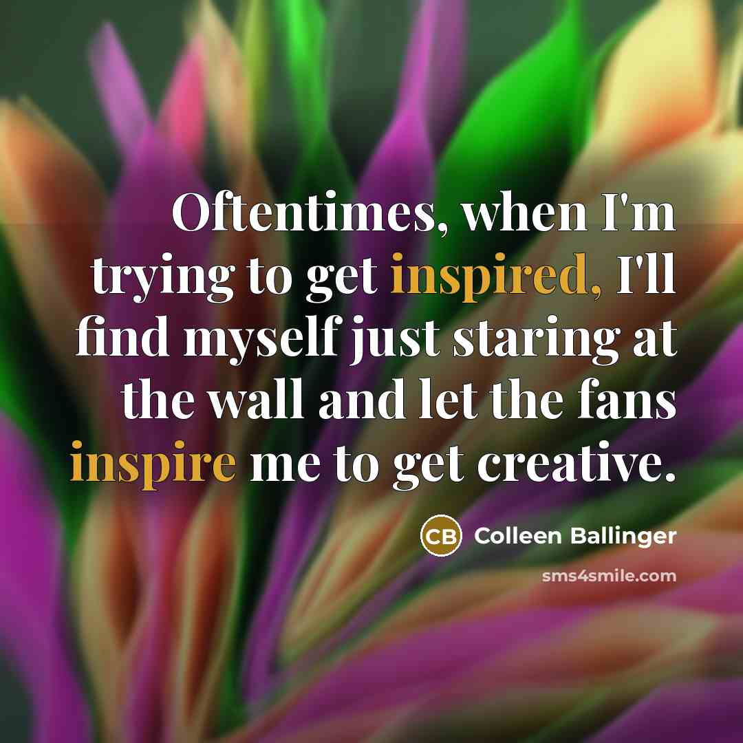 “Oftentimes, when I'm trying to get inspired, I'll find myself just staring at the wall and let the fans inspire me to get creative.” quote by Colleen Ballinger