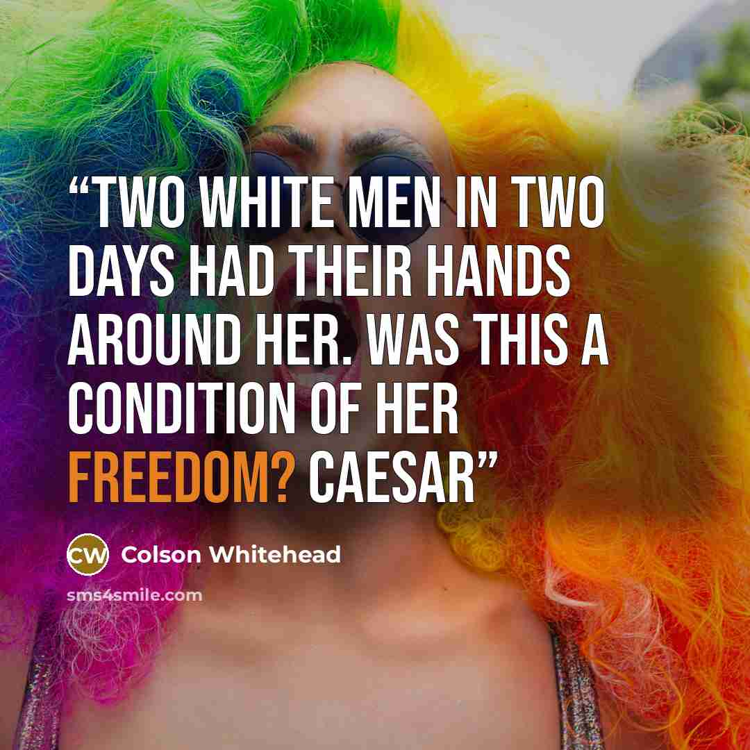 “Two white men in two days had their hands around her. Was this a condition of her freedom? Caesar” quote by Colson Whitehead