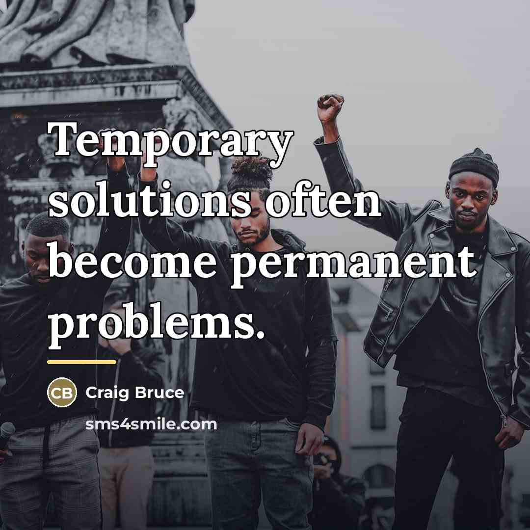 “Temporary solutions often become permanent problems.…” quote by Craig Bruce
