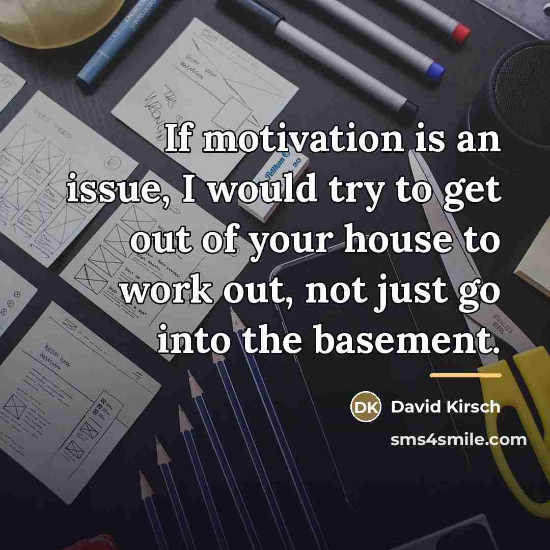 “If motivation is an issue, I would try to get…” quote by David Kirsch