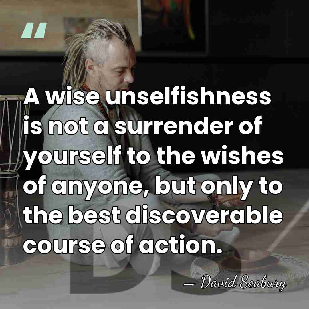 A wise unselfishness is not a surrender of yourself to the wishes&hellip; - David Seabury