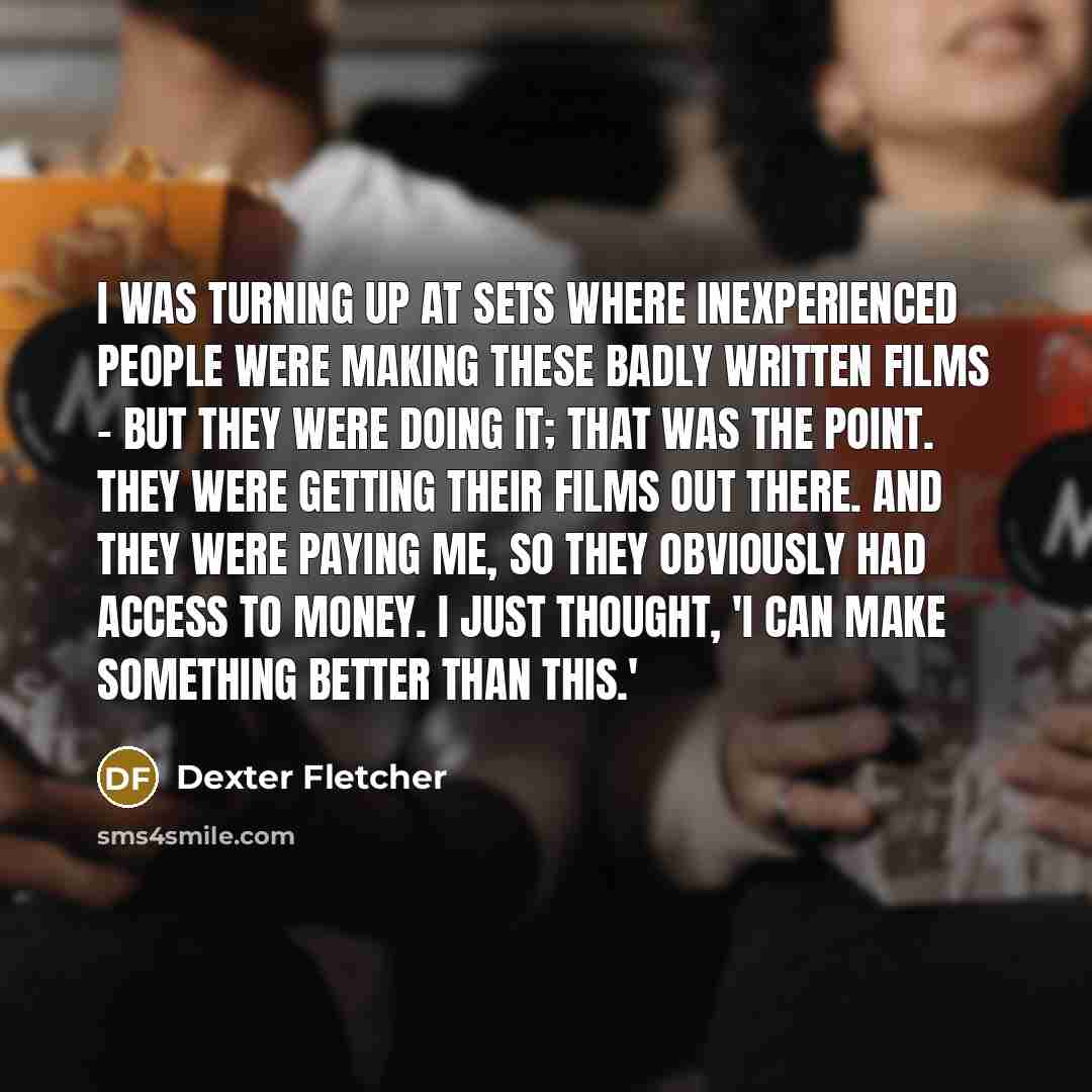 “I was turning up at sets where inexperienced people were…” quote by Dexter Fletcher