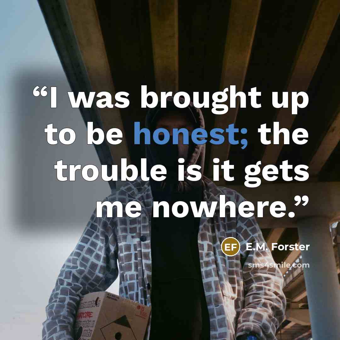 “I was brought up to be honest; the trouble is it gets me nowhere.” quote by E.M. Forster