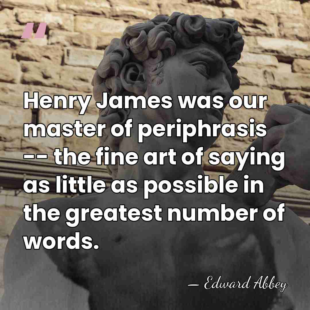 Henry James was our master of periphrasis -- the fine art of&hellip; - Edward Abbey