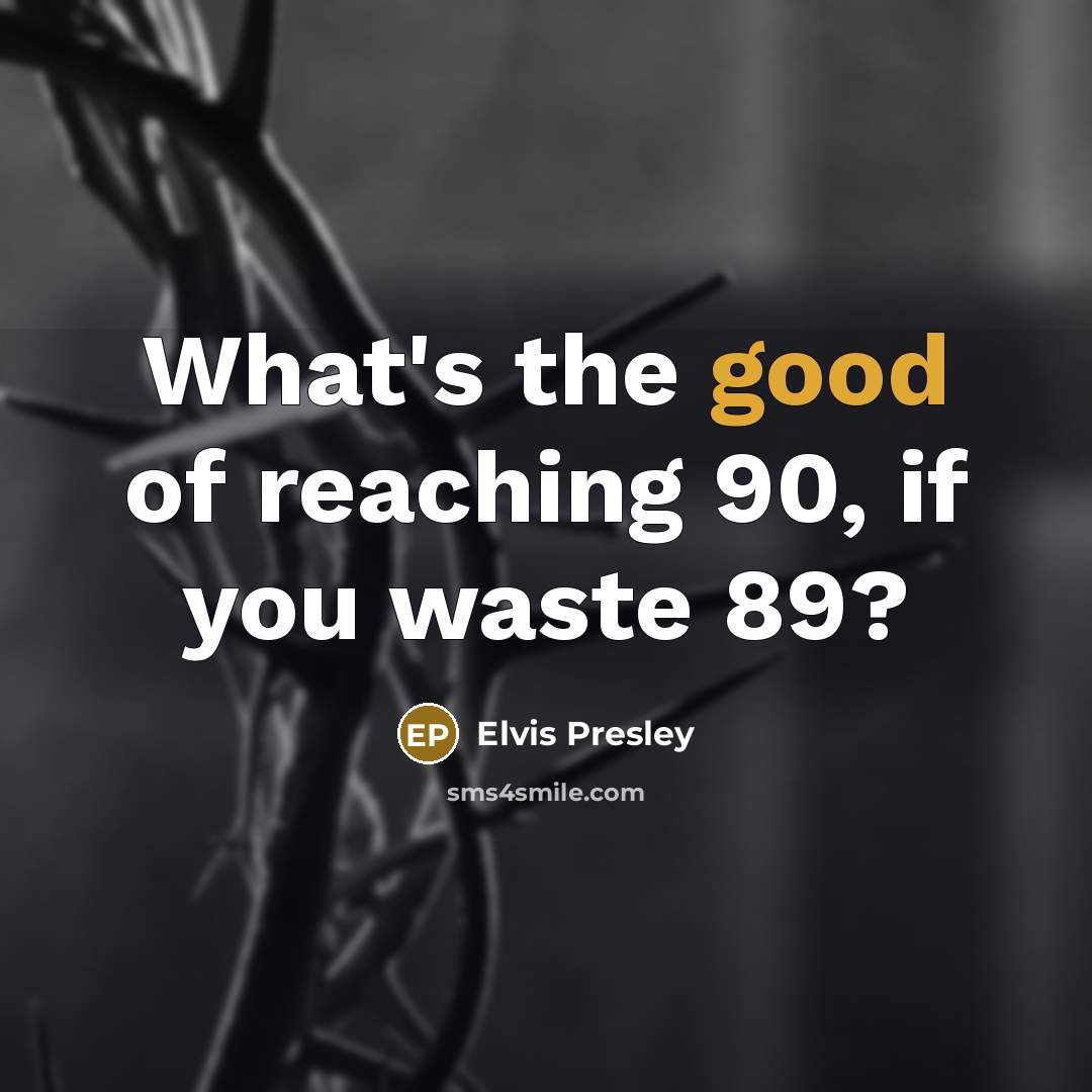 “What's the good of reaching 90, if you waste 89?…” quote by Elvis Presley