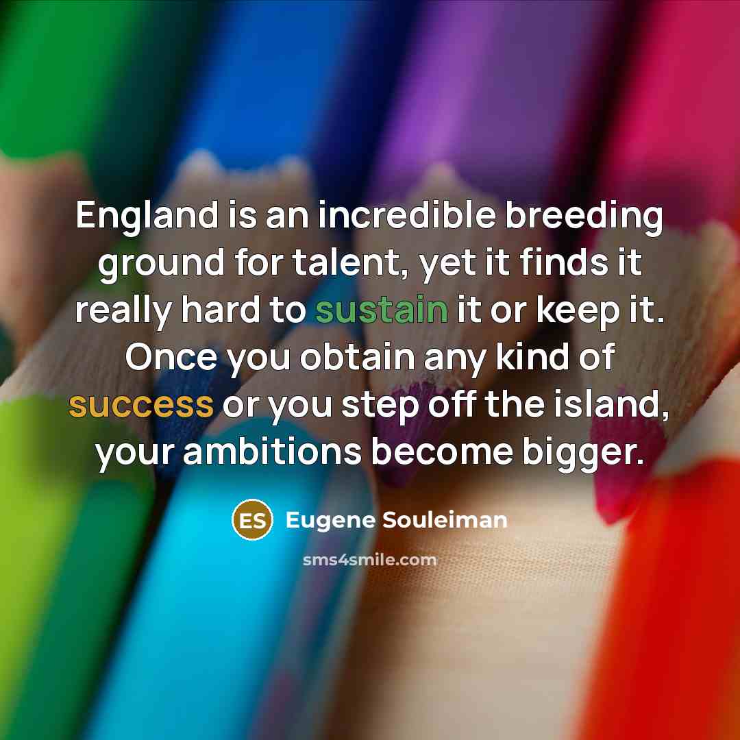 “England is an incredible breeding ground for talent, yet it…” quote by Eugene Souleiman