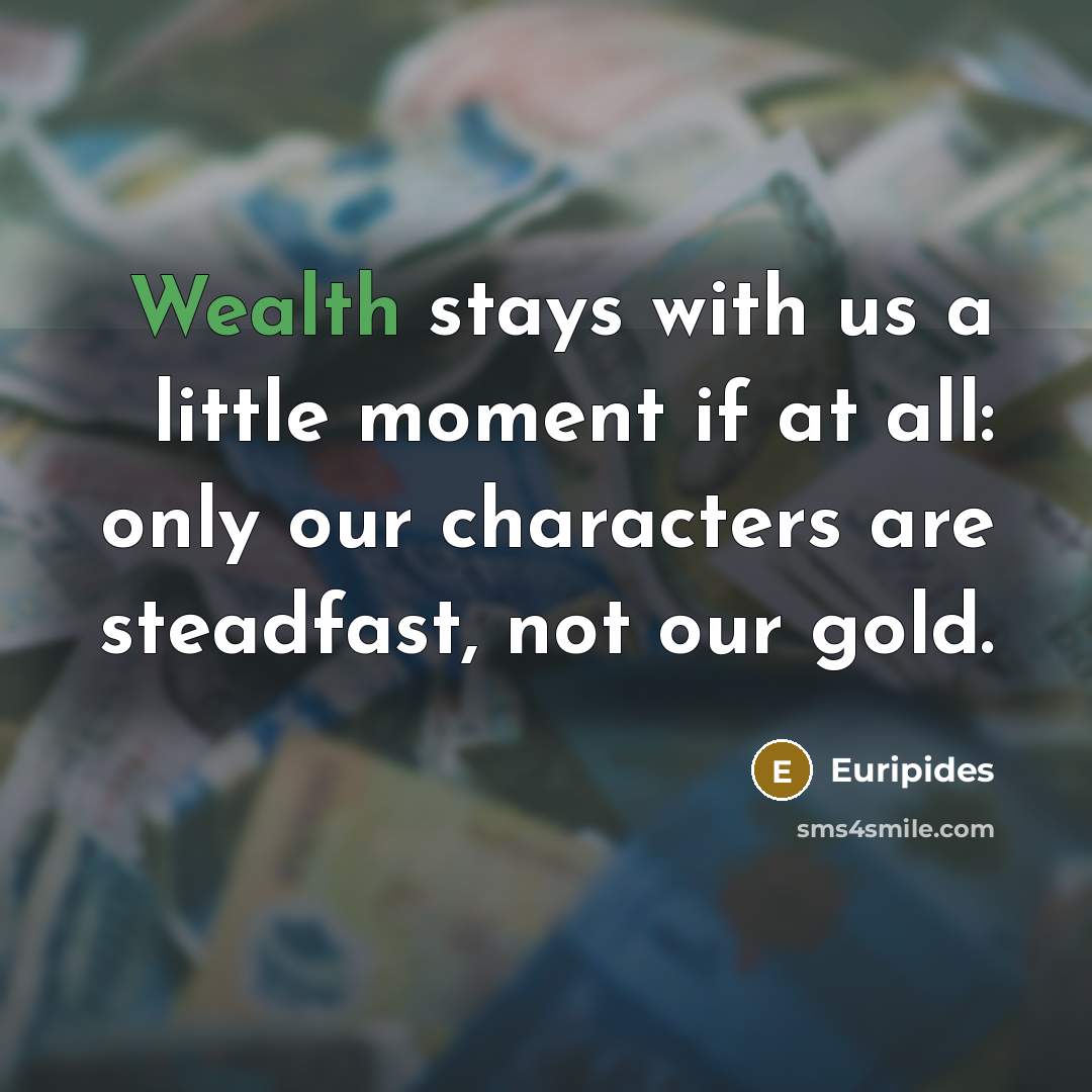 “Wealth stays with us a little moment if at all:…” quote by Euripides