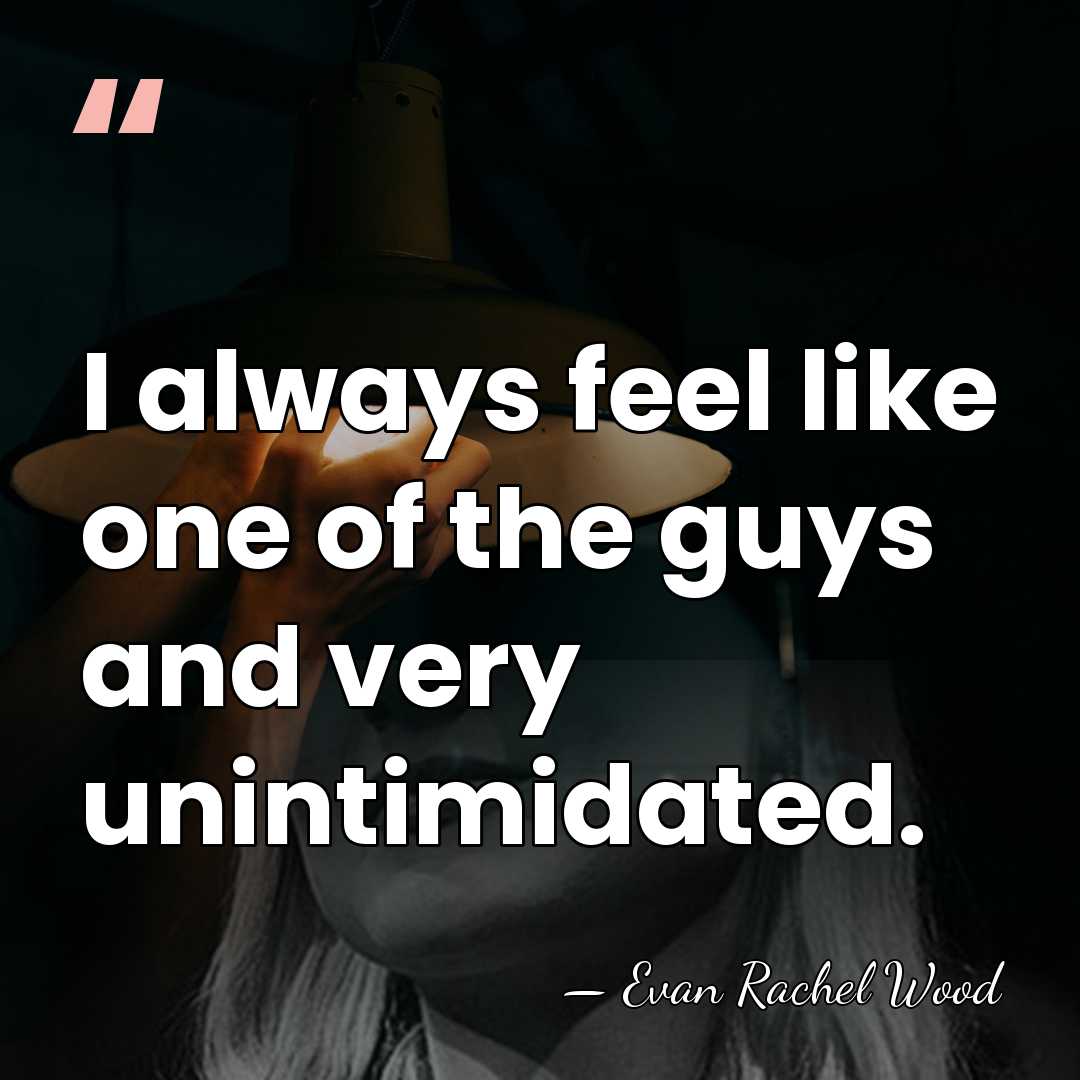 I always feel like one of the guys and very unintimidated. - Evan Rachel Wood