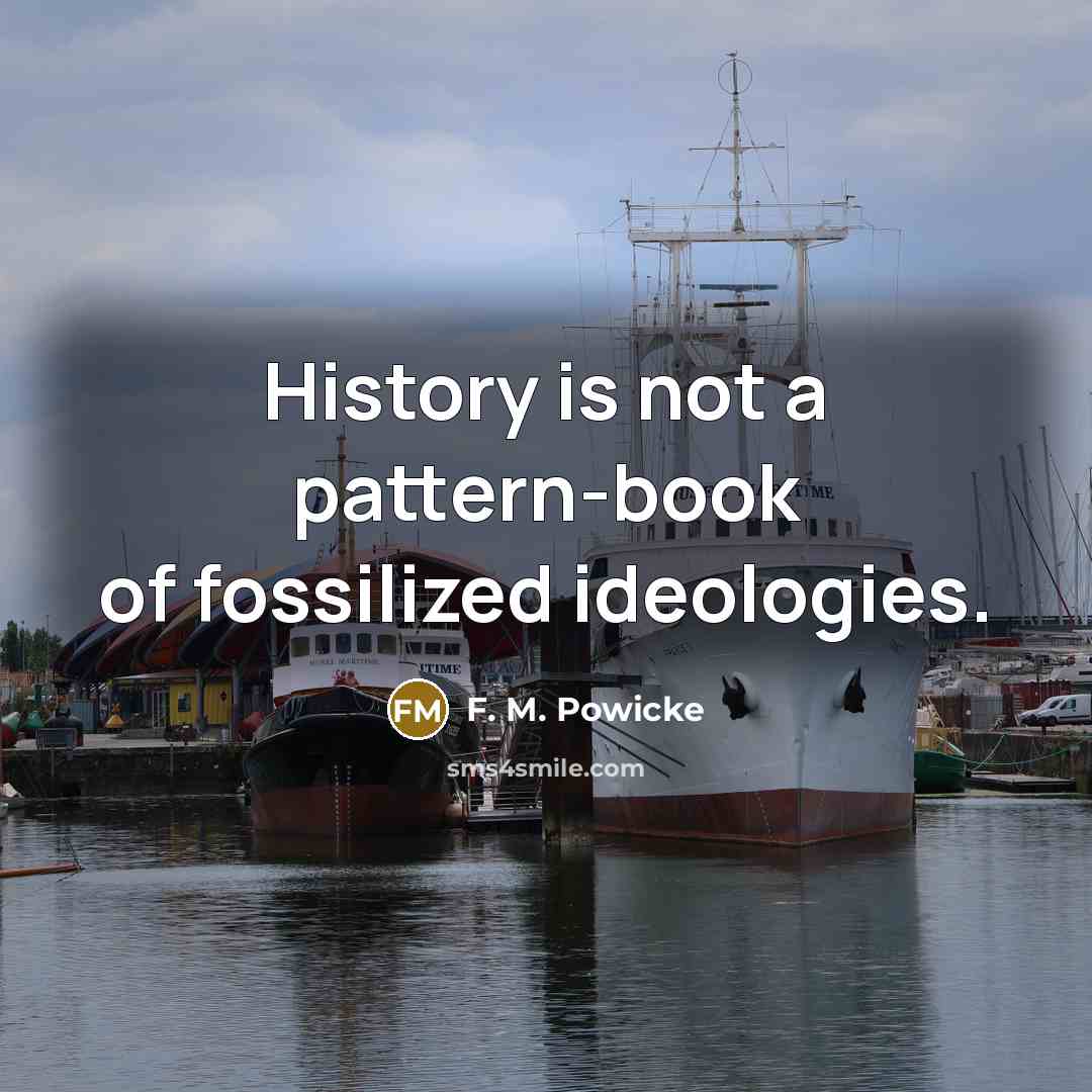 “History is not a pattern-book of fossilized ideologies.…” quote by F. M. Powicke