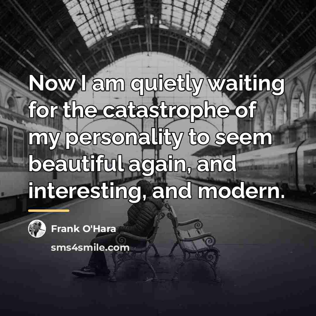 “Now I am quietly waiting for the catastrophe of my…” quote by Frank O'Hara