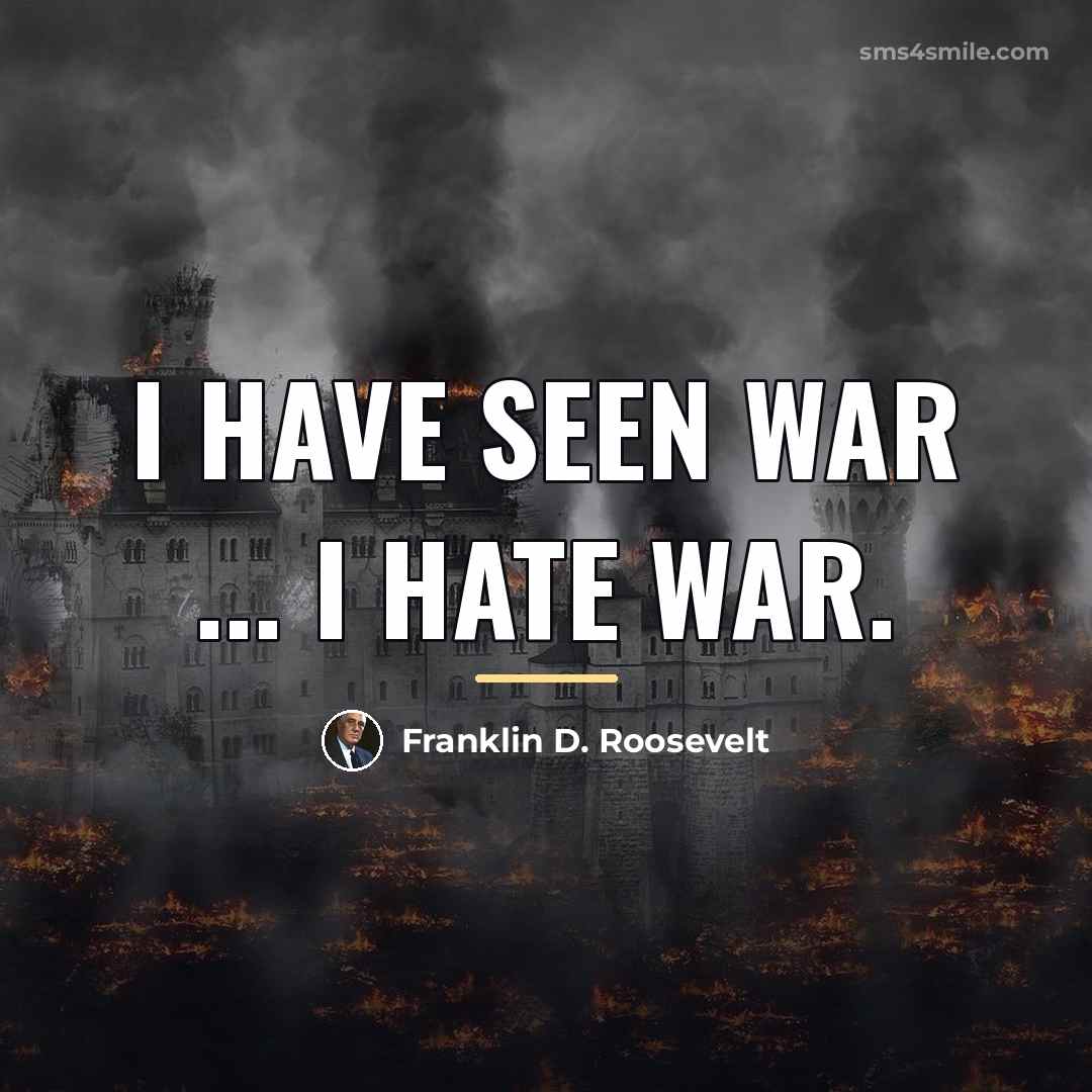 “I have seen war ... I hate war.…” quote by Franklin D. Roosevelt
