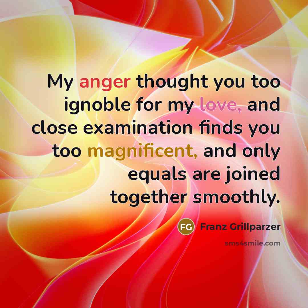 “My anger thought you too ignoble for my love, and…” quote by Franz Grillparzer