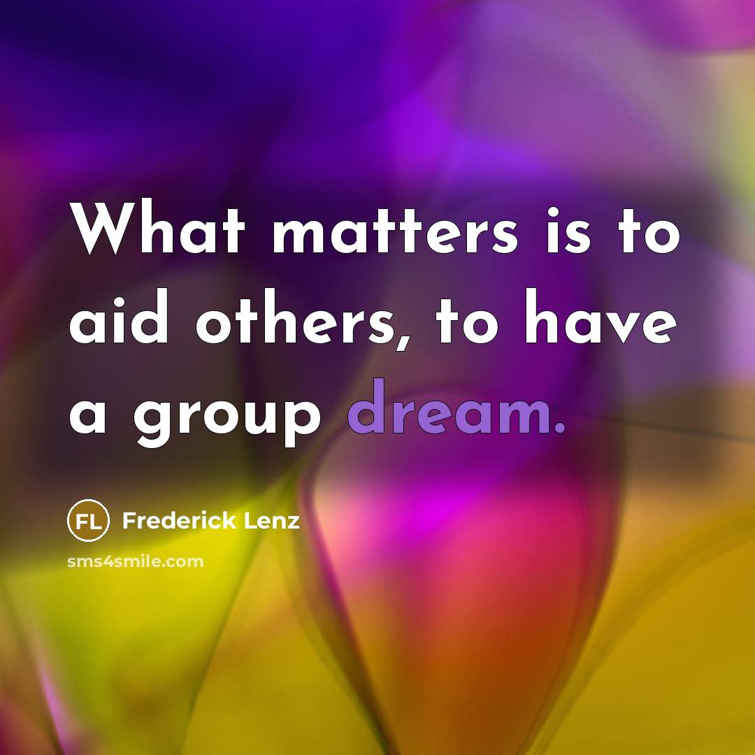 “What matters is to aid others, to have a group…” quote by Frederick Lenz