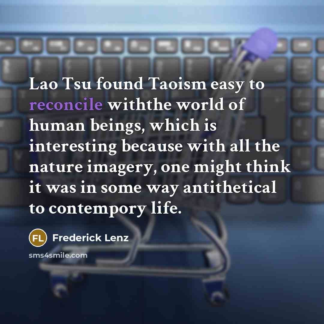 “Lao Tsu found Taoism easy to reconcile withthe world of…” quote by Frederick Lenz