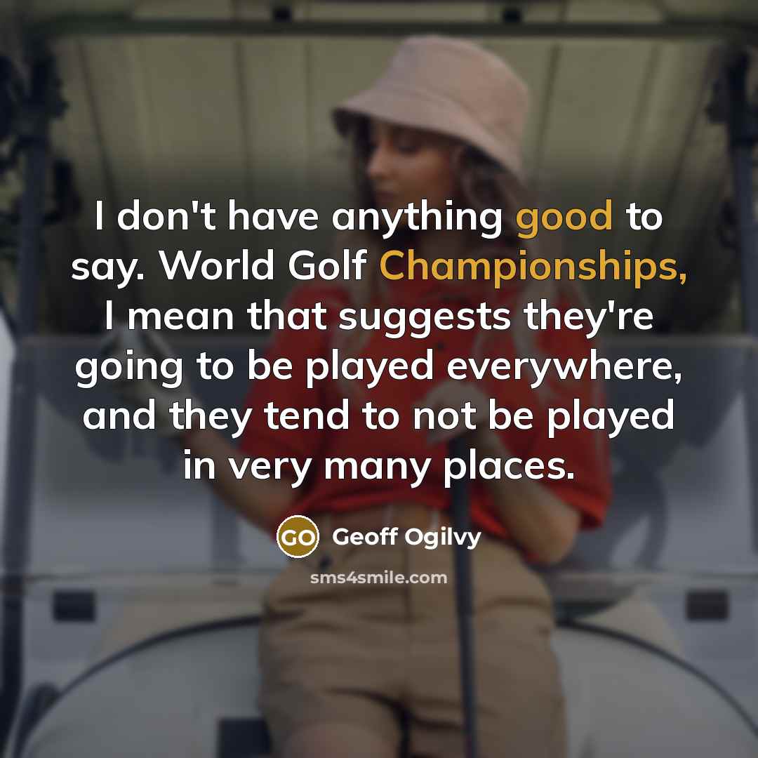 “I don't have anything good to say. World Golf Championships,…” quote by Geoff Ogilvy