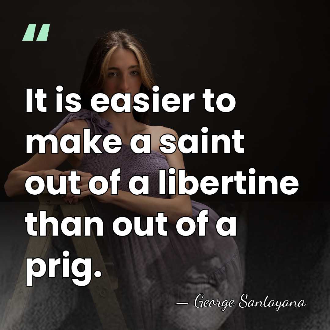 It is easier to make a saint out of a libertine than&hellip; - George Santayana