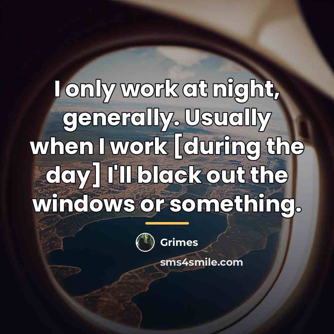 “I only work at night, generally. Usually when I work…” quote by Grimes