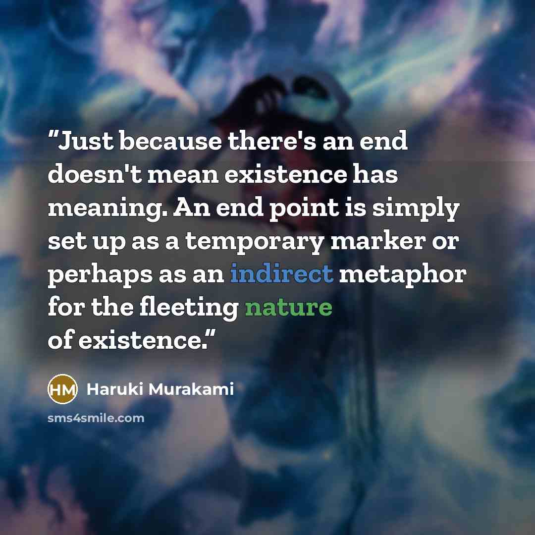 “Just because there's an end doesn't mean existence has meaning. An end point is simply set up as a temporary marker or perhaps as an indirect metaphor for the fleeting nature of existence.” quote by Haruki Murakami