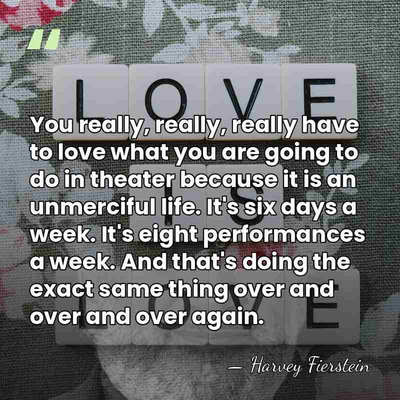 You really, really, really have to love what you are going to&hellip; - Harvey Fierstein