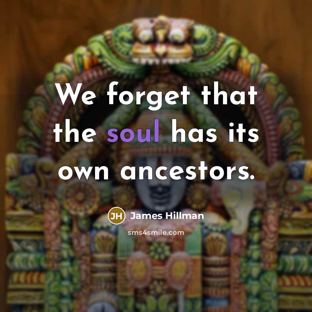 “We forget that the soul has its own ancestors.…” quote by James Hillman