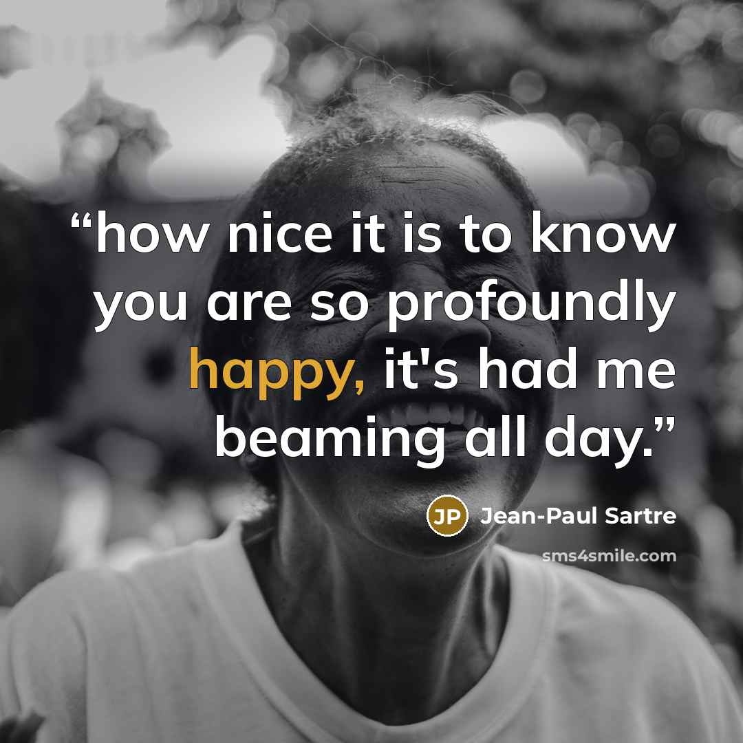 “how nice it is to know you are so profoundly happy, it's had me beaming all day.” quote by Jean-Paul Sartre