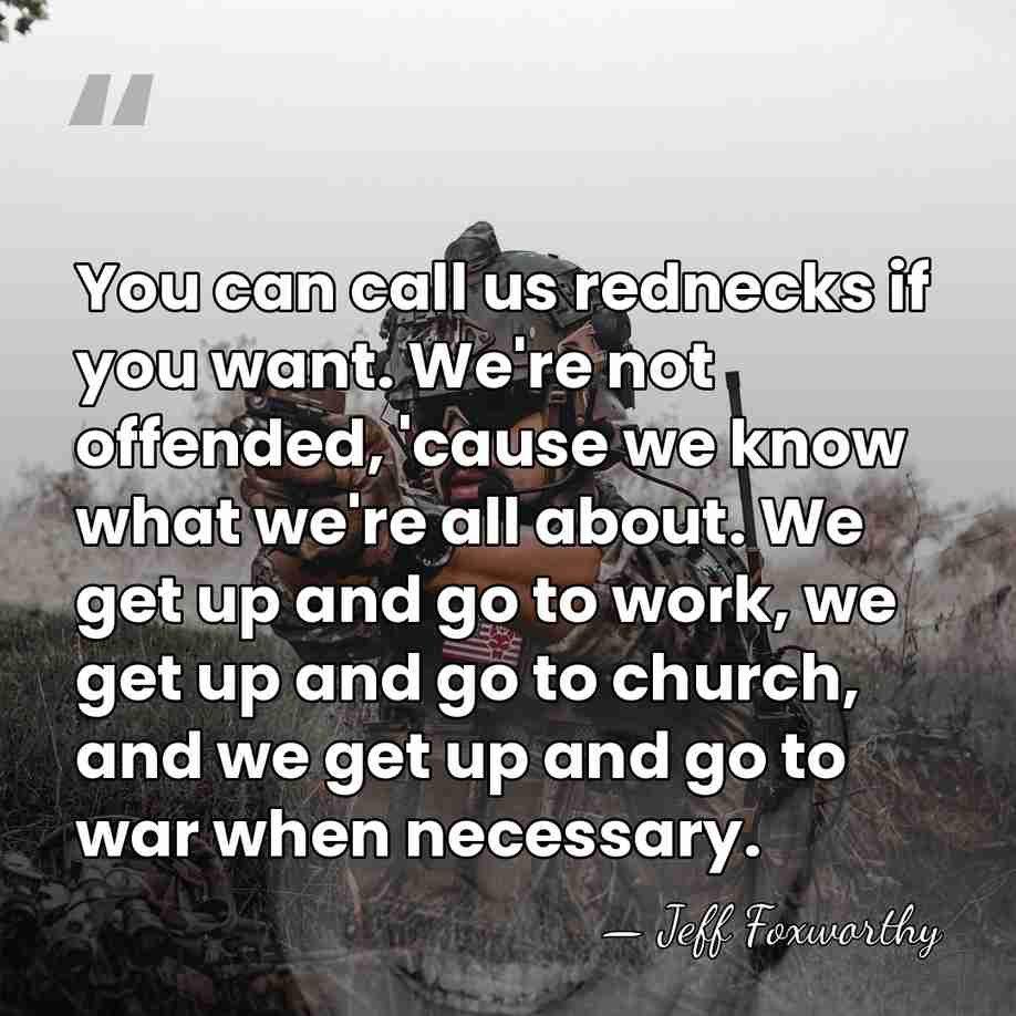 You can call us rednecks if you want. We're not offended, 'cause&hellip; - Jeff Foxworthy