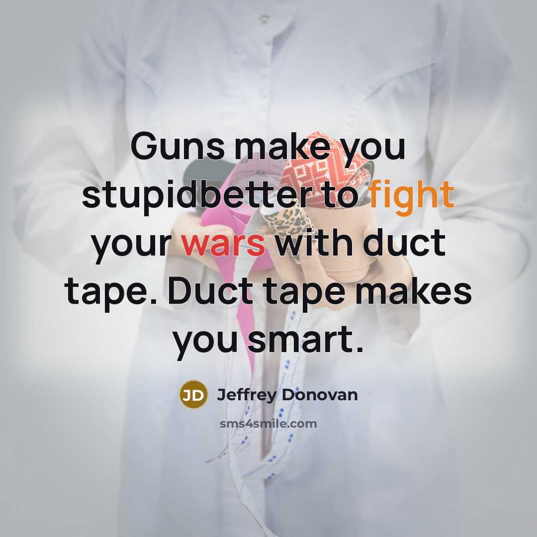 “Guns make you stupidbetter to fight your wars with duct…” quote by Jeffrey Donovan