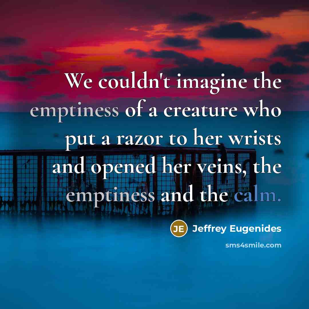 “We couldn't imagine the emptiness of a creature who put…” quote by Jeffrey Eugenides