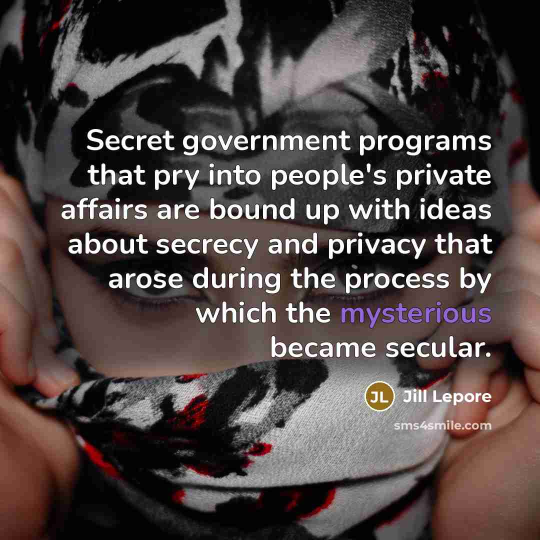 “Secret government programs that pry into people's private affairs are…” quote by Jill Lepore